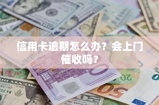 济南信用卡逾期怎么办？会上门催收吗？