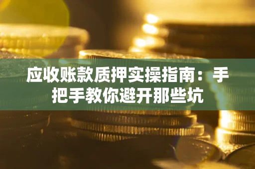 济南应收账款质押实操指南：手把手教你避开那些坑
