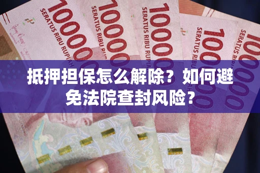 济南抵押担保怎么解除？如何避免法院查封风险？