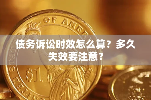 济南债务诉讼时效怎么算？多久失效要注意？