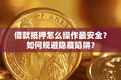 济南借款抵押怎么操作最安全？如何规避隐藏陷阱？