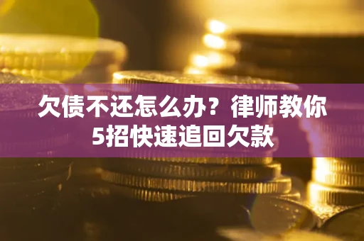 济南欠债不还怎么办？律师教你5招快速追回欠款