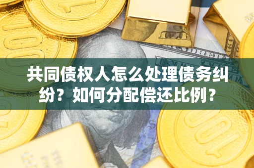 济南共同债权人怎么处理债务纠纷？如何分配偿还比例？