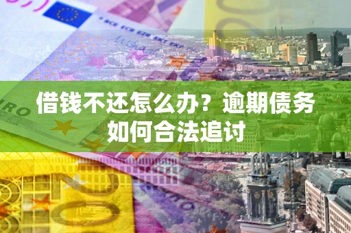 济南借钱不还怎么办？逾期债务如何合法追讨