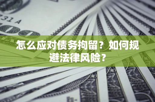 济南怎么应对债务拘留？如何规避法律风险？