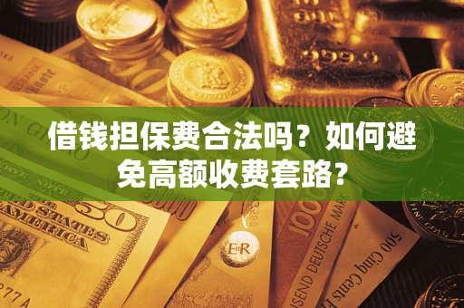 济南借钱担保费合法吗？如何避免高额收费套路？