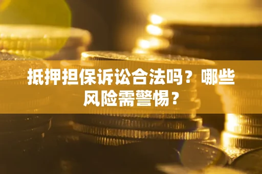 济南抵押担保诉讼合法吗？哪些风险需警惕？