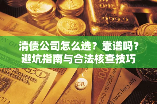 济南清债公司怎么选？靠谱吗？避坑指南与合法核查技巧