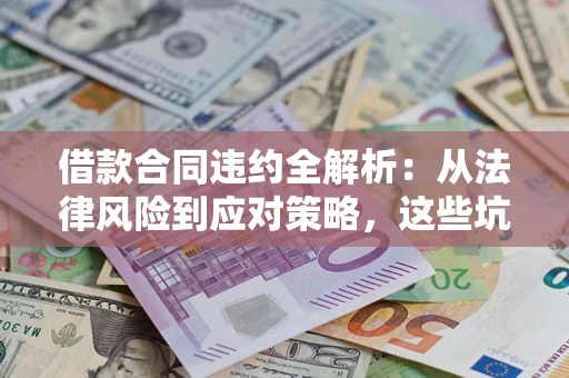 济南借款合同违约全解析：从法律风险到应对策略，这些坑别再踩！