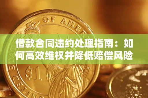 济南借款合同违约处理指南：如何高效维权并降低赔偿风险？