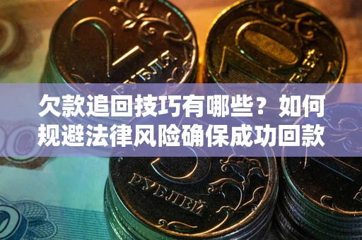 济南欠款追回技巧有哪些？如何规避法律风险确保成功回款？