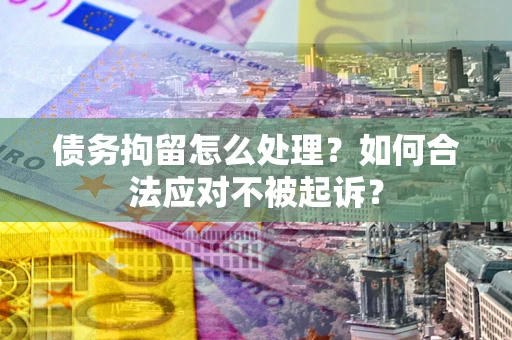 济南债务拘留怎么处理？如何合法应对不被起诉？