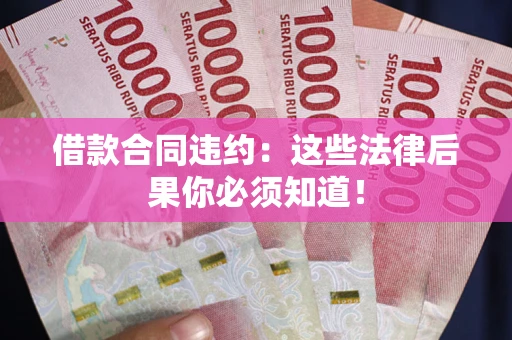 济南借款合同违约：这些法律后果你必须知道！