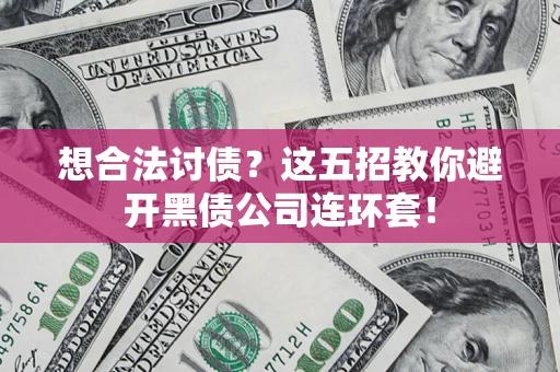 济南想合法讨债？这五招教你避开黑债公司连环套！