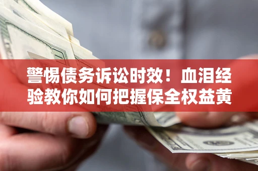 济南警惕债务诉讼时效！血泪经验教你如何把握保全权益黄金期