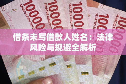 济南借条未写借款人姓名：法律风险与规避全解析