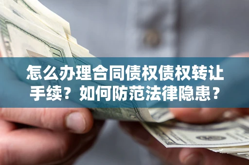 济南怎么办理合同债权债权转让手续？如何防范法律隐患？