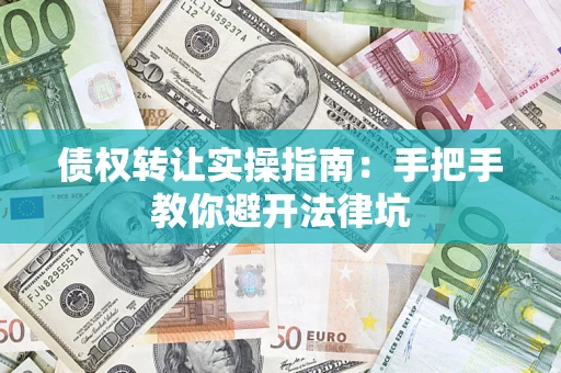 济南债权转让实操指南：手把手教你避开法律坑