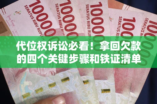 济南代位权诉讼必看！拿回欠款的四个关键步骤和铁证清单