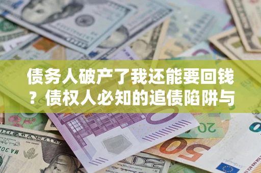 济南债务人破产了我还能要回钱？债权人必知的追债陷阱与破局之道