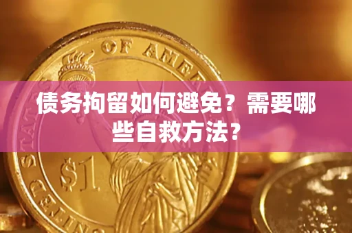 济南债务拘留如何避免？需要哪些自救方法？