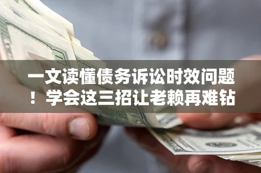 济南一文读懂债务诉讼时效问题！学会这三招让老赖再难钻空子