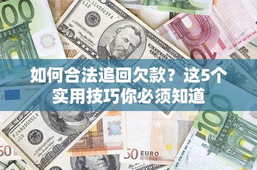 济南如何合法追回欠款？这5个实用技巧你必须知道
