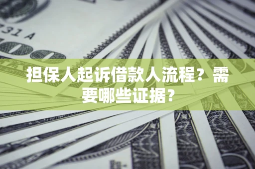 济南担保人起诉借款人流程?需要哪些证据? 济南担保人起诉借款人流程?需要哪些证据?