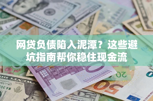 济南网贷负债陷入泥潭？这些避坑指南帮你稳住现金流