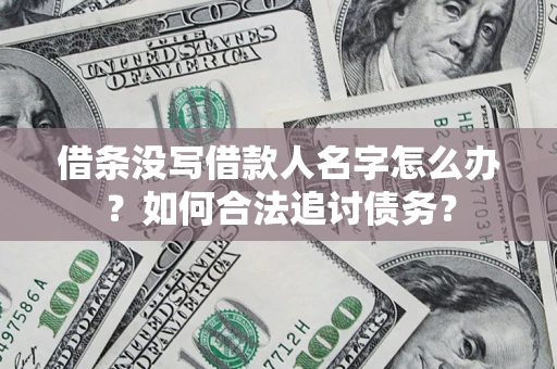 济南借条没写借款人名字怎么办？如何合法追讨债务？