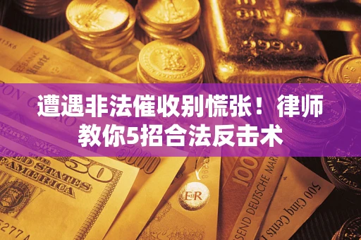 济南遭遇非法催收别慌张！律师教你5招合法反击术