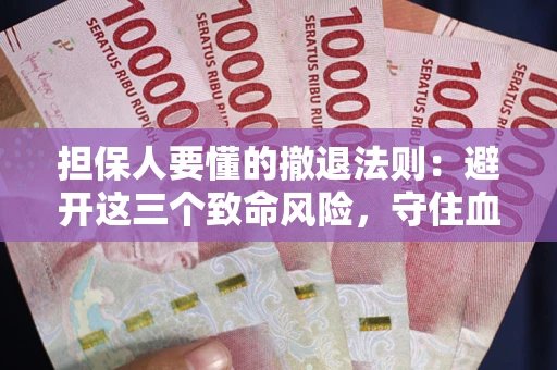 济南担保人要懂的撤退法则：避开这三个致命风险，守住血汗钱