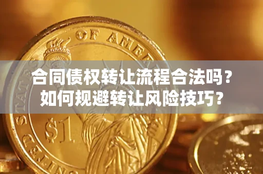 济南合同债权转让流程合法吗？如何规避转让风险技巧？