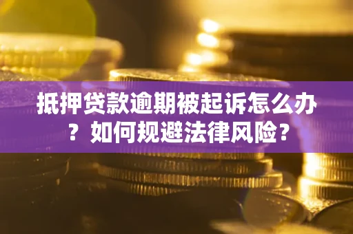 济南抵押贷款逾期被起诉怎么办？如何规避法律风险？