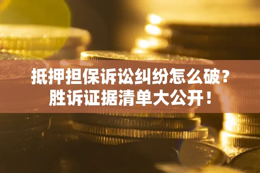 济南抵押担保诉讼纠纷怎么破？胜诉证据清单大公开！