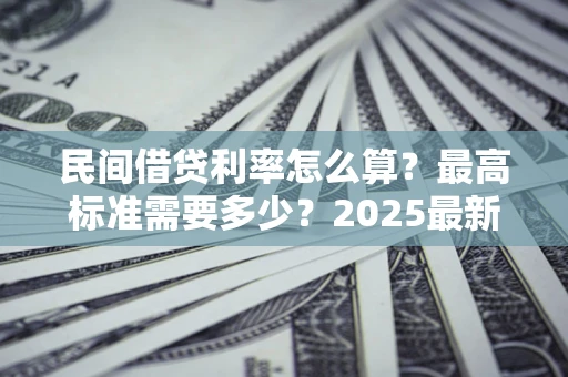 济南民间借贷利率怎么算？最高标准需要多少？2025最新避坑指南
