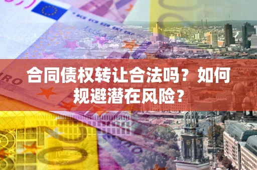 济南合同债权转让合法吗?如何规避潜在风险? 济南合同债权转让合法吗?如何规避潜在风险?