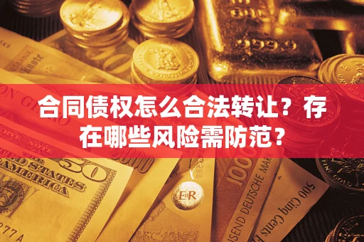 济南合同债权怎么合法转让？存在哪些风险需防范？