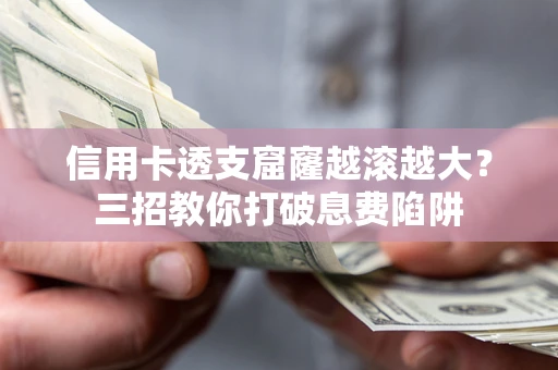 济南信用卡透支窟窿越滚越大？三招教你打破息费陷阱