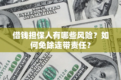 济南借钱担保人有哪些风险？如何免除连带责任？