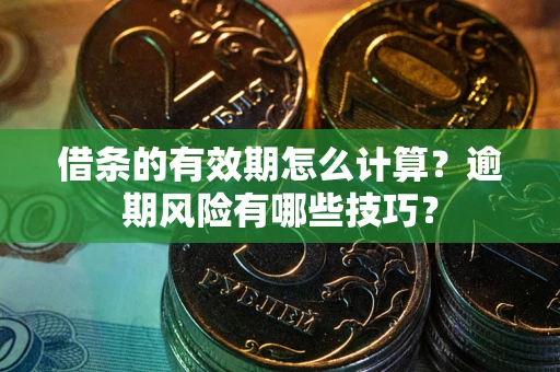 济南借条的有效期怎么计算？逾期风险有哪些技巧？