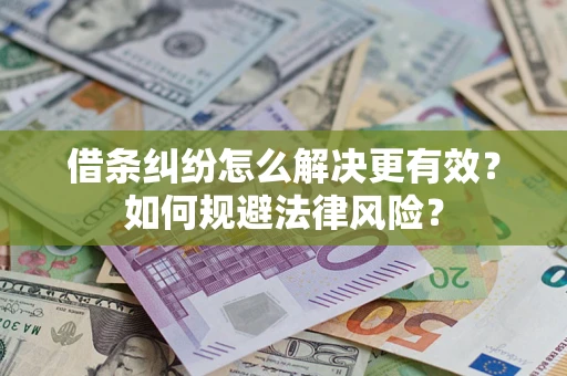 济南借条纠纷怎么解决更有效？如何规避法律风险？