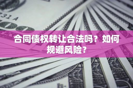 济南合同债权转让合法吗?如何规避风险? 济南合同债权转让合法吗?如何规避风险?