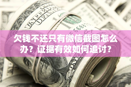 济南欠钱不还只有微信截图怎么办？证据有效如何追讨？
