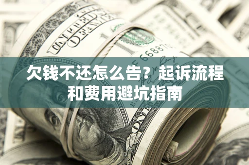 济南欠钱不还怎么告?起诉流程和费用避坑指南 济南欠钱不还怎么告?起诉流程和费用避坑指南