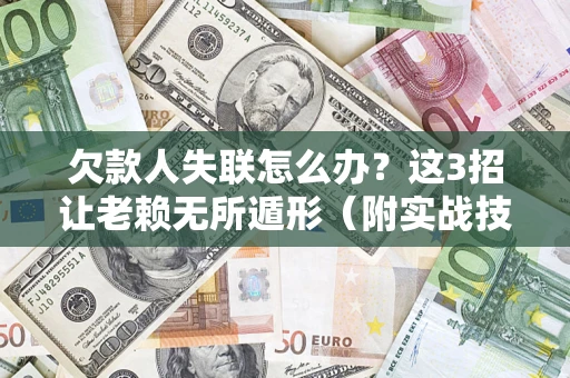 济南欠款人失联怎么办？这3招让老赖无所遁形（附实战技巧）