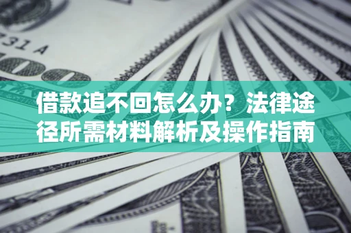 济南借款追不回怎么办?法律途径所需材料解析及操作指南 济南借款追不回怎么办?法律途径所需材料解析及操作指南