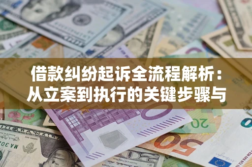 济南借款纠纷起诉全流程解析：从立案到执行的关键步骤与防败诉指南