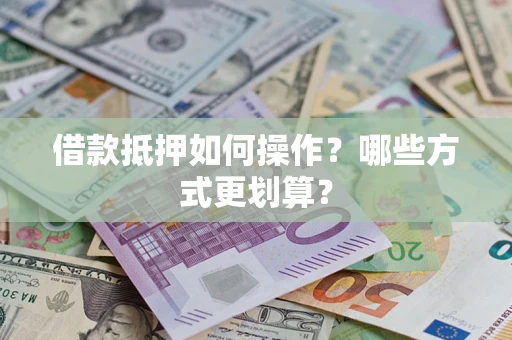 济南借款抵押如何操作？哪些方式更划算？