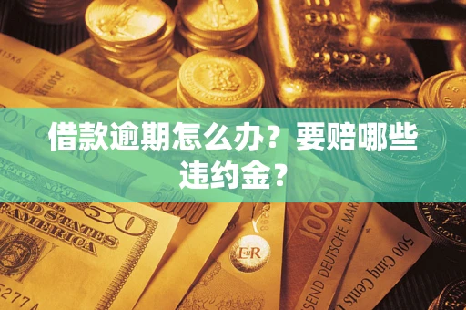 济南借款逾期怎么办？要赔哪些违约金？